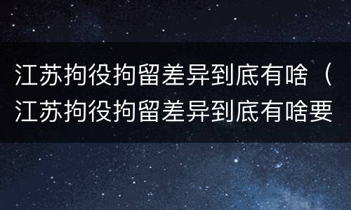 江苏拘役拘留差异到底有啥（江苏拘役拘留差异到底有啥要求）