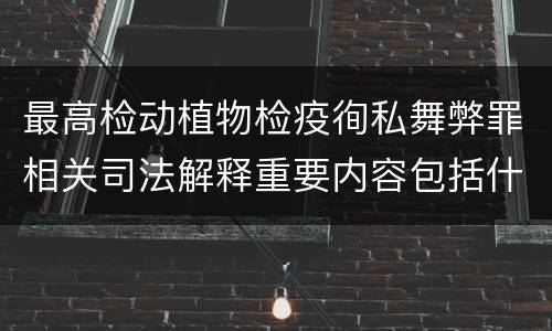 最高检动植物检疫徇私舞弊罪相关司法解释重要内容包括什么