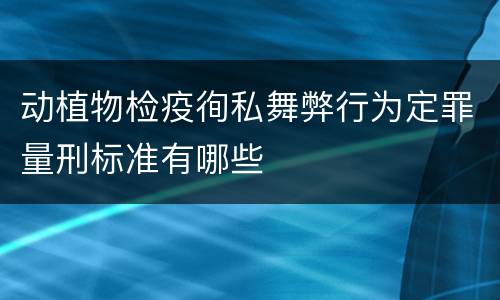 动植物检疫徇私舞弊行为定罪量刑标准有哪些