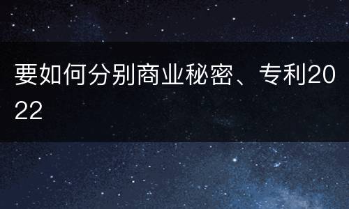 要如何分别商业秘密、专利2022