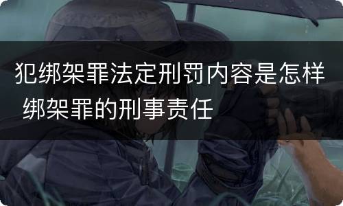 犯绑架罪法定刑罚内容是怎样 绑架罪的刑事责任