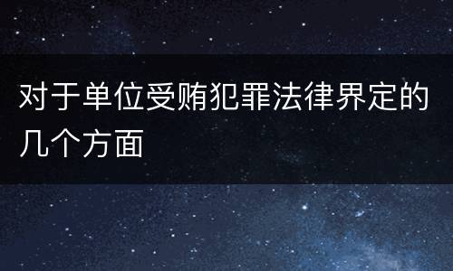 对于单位受贿犯罪法律界定的几个方面
