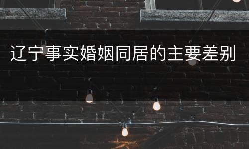 辽宁事实婚姻同居的主要差别