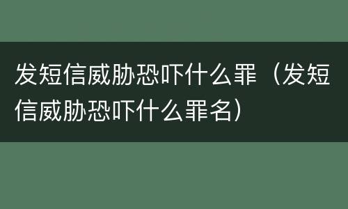 发短信威胁恐吓什么罪（发短信威胁恐吓什么罪名）