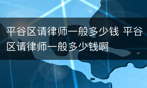 平谷区请律师一般多少钱 平谷区请律师一般多少钱啊