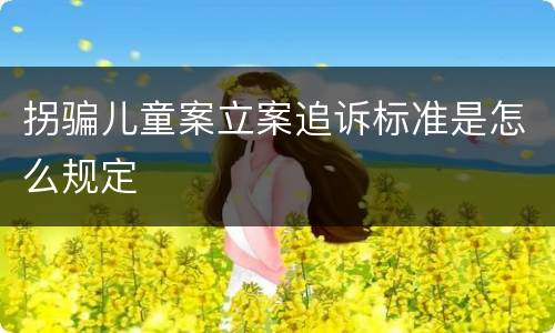 拐骗儿童案立案追诉标准是怎么规定