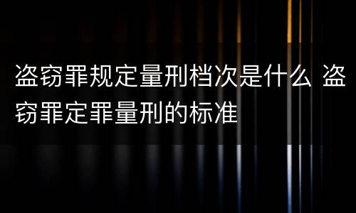 盗窃罪规定量刑档次是什么 盗窃罪定罪量刑的标准