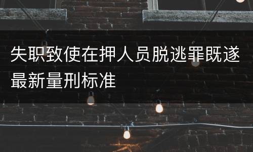 失职致使在押人员脱逃罪既遂最新量刑标准