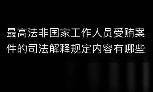 最高法非国家工作人员受贿案件的司法解释规定内容有哪些