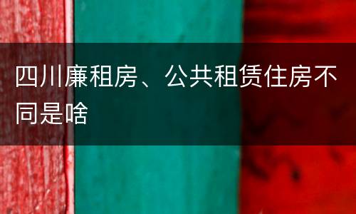 四川廉租房、公共租赁住房不同是啥