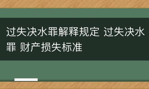 过失决水罪解释规定 过失决水罪 财产损失标准