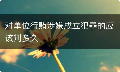 对单位行贿涉嫌成立犯罪的应该判多久