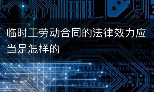 临时工劳动合同的法律效力应当是怎样的