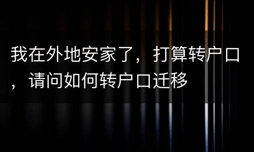 我在外地安家了，打算转户口，请问如何转户口迁移