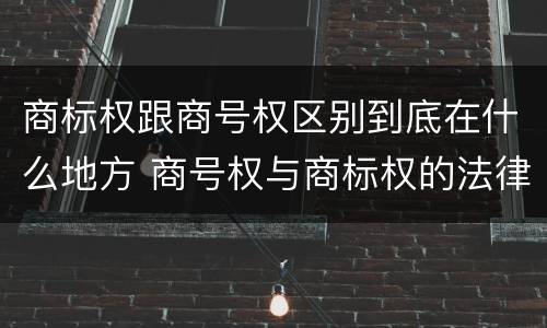 商标权跟商号权区别到底在什么地方 商号权与商标权的法律冲突与解决