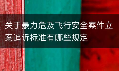 关于暴力危及飞行安全案件立案追诉标准有哪些规定