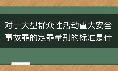 对于大型群众性活动重大安全事故罪的定罪量刑的标准是什么