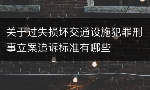 关于过失损坏交通设施犯罪刑事立案追诉标准有哪些