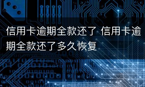 信用卡逾期全款还了 信用卡逾期全款还了多久恢复