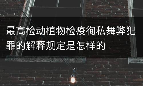 最高检动植物检疫徇私舞弊犯罪的解释规定是怎样的
