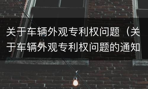 关于车辆外观专利权问题（关于车辆外观专利权问题的通知）
