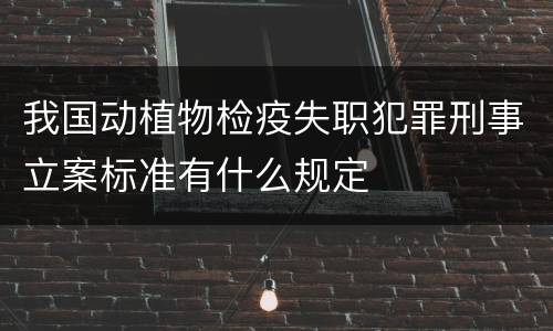 我国动植物检疫失职犯罪刑事立案标准有什么规定