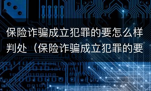 保险诈骗成立犯罪的要怎么样判处（保险诈骗成立犯罪的要怎么样判处缓刑）