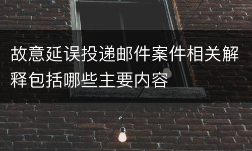 故意延误投递邮件案件相关解释包括哪些主要内容