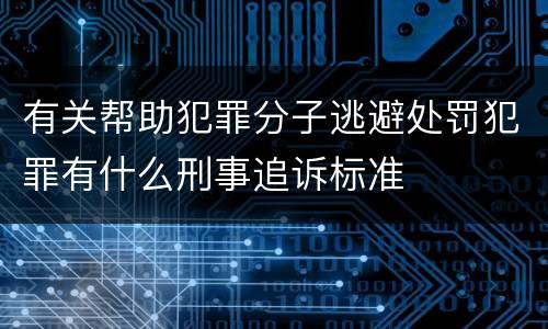有关帮助犯罪分子逃避处罚犯罪有什么刑事追诉标准