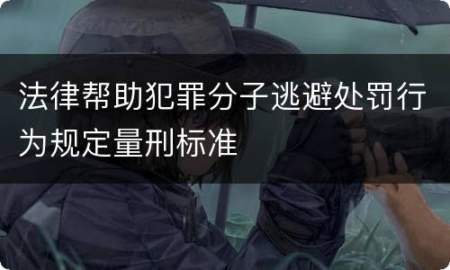 法律帮助犯罪分子逃避处罚行为规定量刑标准