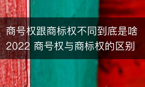 商号权跟商标权不同到底是啥2022 商号权与商标权的区别
