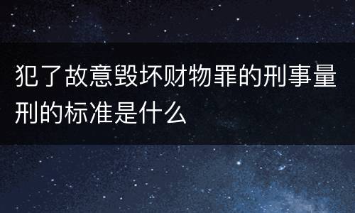 犯了故意毁坏财物罪的刑事量刑的标准是什么