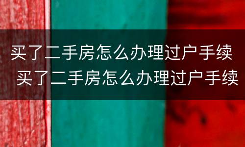 买了二手房怎么办理过户手续 买了二手房怎么办理过户手续费