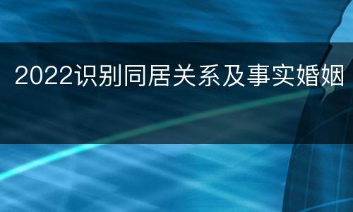 2022识别同居关系及事实婚姻