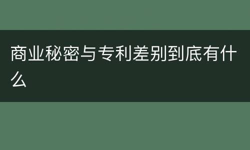 商业秘密与专利差别到底有什么
