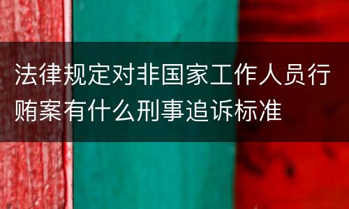 法律规定对非国家工作人员行贿案有什么刑事追诉标准