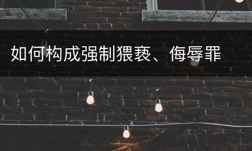 如何构成强制猥亵、侮辱罪