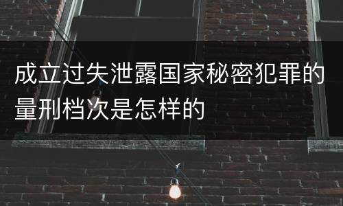 成立过失泄露国家秘密犯罪的量刑档次是怎样的