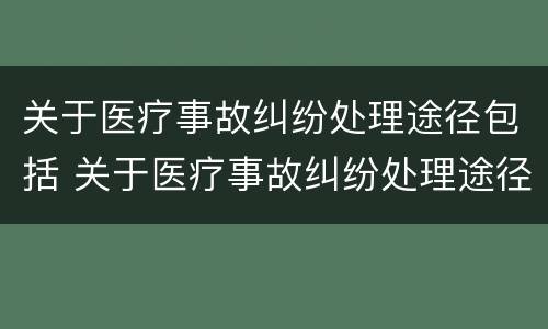 关于医疗事故纠纷处理途径包括 关于医疗事故纠纷处理途径包括哪些