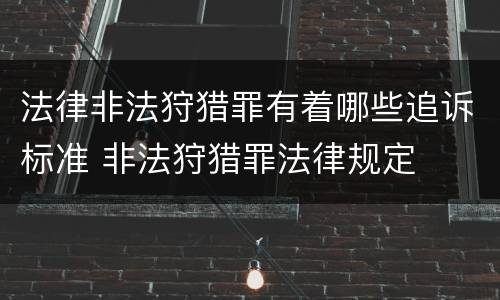 法律非法狩猎罪有着哪些追诉标准 非法狩猎罪法律规定