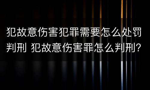 犯故意伤害犯罪需要怎么处罚判刑 犯故意伤害罪怎么判刑?