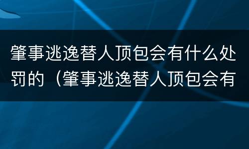 肇事逃逸替人顶包会有什么处罚的（肇事逃逸替人顶包会有什么处罚的影响）