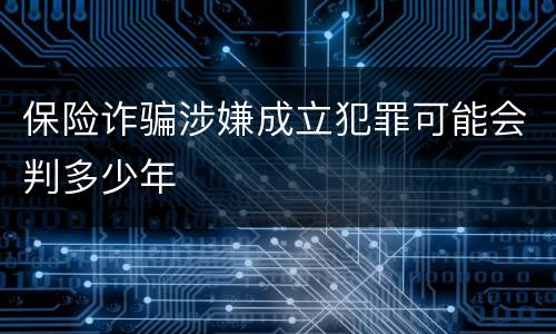 保险诈骗涉嫌成立犯罪可能会判多少年