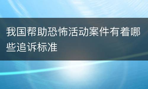 我国帮助恐怖活动案件有着哪些追诉标准