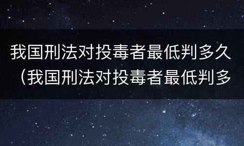 我国刑法对投毒者最低判多久（我国刑法对投毒者最低判多久的规定）