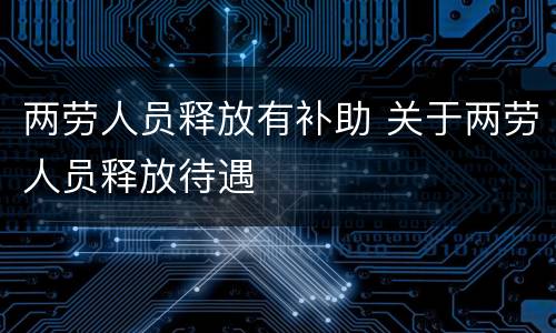 两劳人员释放有补助 关于两劳人员释放待遇