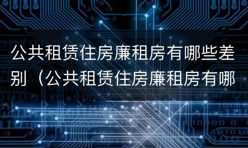 公共租赁住房廉租房有哪些差别（公共租赁住房廉租房有哪些差别呢）