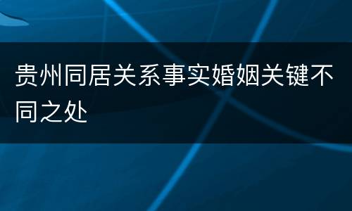 贵州同居关系事实婚姻关键不同之处