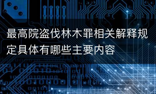 最高院盗伐林木罪相关解释规定具体有哪些主要内容
