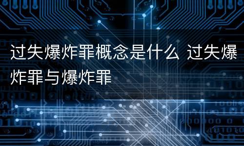 过失爆炸罪概念是什么 过失爆炸罪与爆炸罪